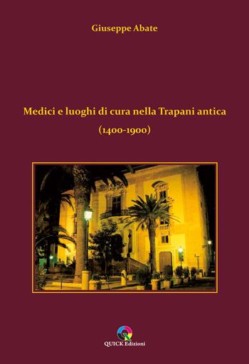 Medici e luoghi di cura nella Trapani antica (1400-1900) - Giuseppe Abate - Libro QUICK Edizioni 2023 | Libraccio.it