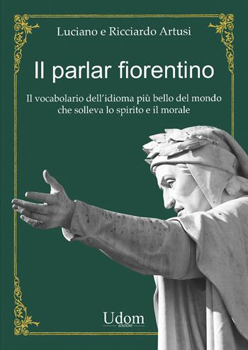 Il parlar fiorentino. Il vocabolario dell'idioma più bello del mondo che solleva lo spirito e il morale - Luciano Artusi, Ricciardo Artusi - Libro Edizioni Udom 2023 | Libraccio.it