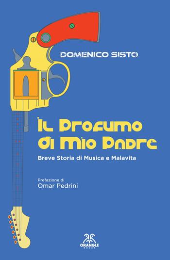 Il profumo di mio padre. Breve storia di musica e malavita - Domenico Sisto - Libro Orangle Books 2023 | Libraccio.it