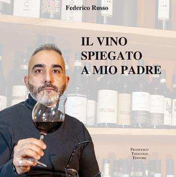 Il vino spiegato a mio padre - Federico Russo - Libro Francesco Tozzuolo Editore 2023 | Libraccio.it