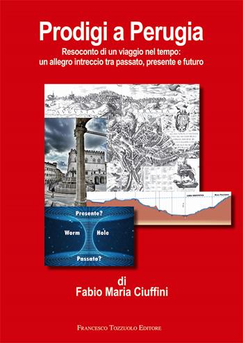 Prodigi a Perugia. Resoconto di un viaggio nel tempo: un allegro intreccio tra passato, presente e futuro - Fabio Maria Ciuffini - Libro Francesco Tozzuolo Editore 2024 | Libraccio.it