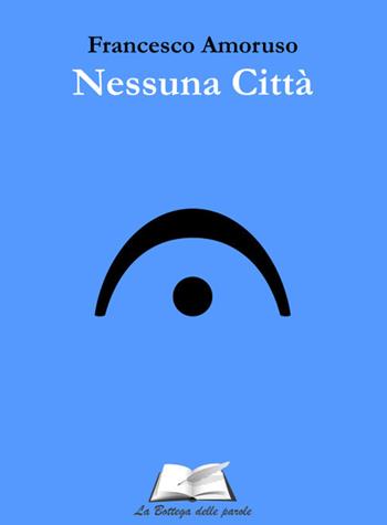 Nessuna città - Francesco Amoruso - Libro La Bottega delle Parole 2024 | Libraccio.it