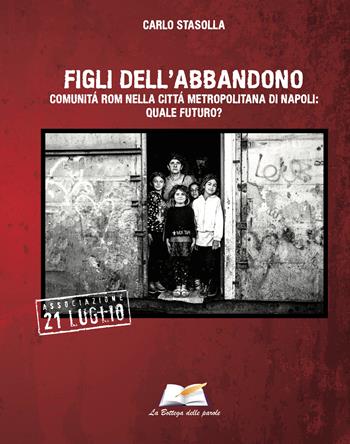 Figli dell'abbandono. Comunità Rom nella città di Napoli: quale futuro? - Carlo Stasolla - Libro La Bottega delle Parole 2026 | Libraccio.it