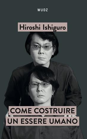 Come costruire un essere umano - Hiroshi Ishiguro - Libro Wudz Edizioni 2024 | Libraccio.it