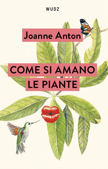 Come si amano le piante. Lezioni sull’amore, il sesso e il desiderio dal regno vegetale - Joanne Anton - Libro Wudz Edizioni 2024 | Libraccio.it