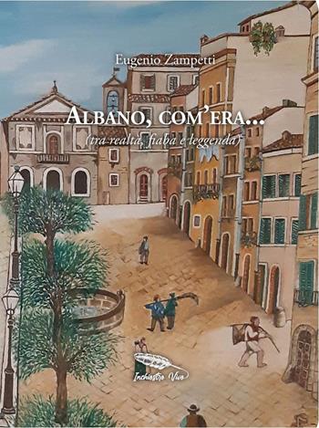 Albano, com'era... (tra realtà, fiaba e leggenda) - Eugenio Zampetti - Libro InchiostroVivo 2024 | Libraccio.it