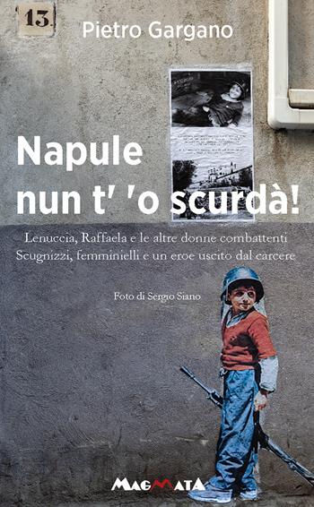 Napule nun t' 'o scurda'! Lenuccia, Raffaela e le altre donne combattenti. Scugnizzi, femminielli e un eroe uscito dal carcere - Pietro Gargano - Libro Magmata 2024 | Libraccio.it