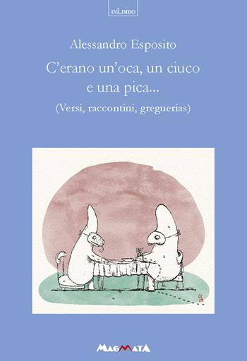 C'erano un'oca, un ciuco e una pica... Versi, raccontini, greguerias - Alessandro Esposito - Libro Magmata 2025 | Libraccio.it