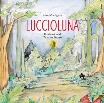 Luccioluna. Ediz. illustrata. Con QrCode della colonna sonora. Con cartocino con la canzone di Luccioluna - Alice Mantegazza - Libro Edizioni Ecogeses 2026 | Libraccio.it