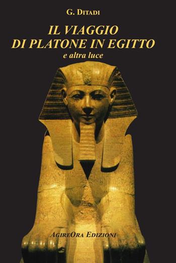 Il viaggio di Platone in Egitto. E altra luce - Gino Ditadi - Libro AgireOra Edizioni 2025 | Libraccio.it
