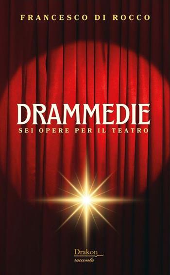 Drammedie. Sei opere per il teatro - Francesco Di Rocco - Libro Drakon Edizioni 2025, Drakon racconta | Libraccio.it