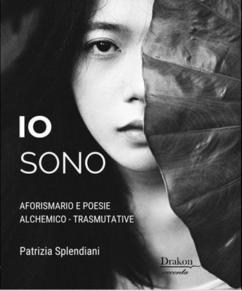 Io sono. Aforismario e poesie alchemico-trasmutative - Patrizia Splendiani - Libro Drakon Edizioni 2025 | Libraccio.it