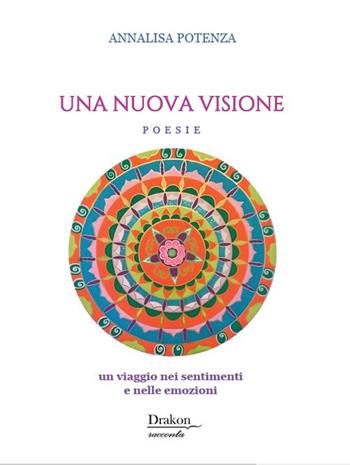 Una nuova visione. Un viaggio nei sentimenti e nelle emozioni - Annalisa Potenza - Libro Drakon Edizioni 2025 | Libraccio.it