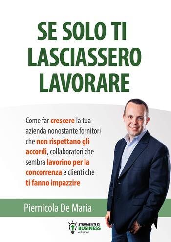 Se solo ti lasciassero lavorare - Piernicola De Maria - Libro Strumenti di Business Edizioni 2017 | Libraccio.it