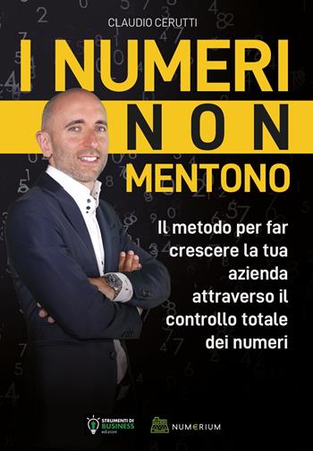 I numeri non mentono. Il metodo per far crescere la tua azienda attraverso il controllo totale dei numeri - Claudio Cerutti - Libro Strumenti di Business Edizioni 2020 | Libraccio.it