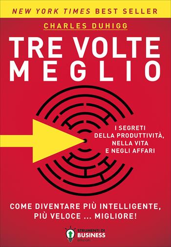 Tre volte meglio. Come diventare più intelligente, più veloce... migliore! - Charles Duhigg - Libro Strumenti di Business Edizioni 2018 | Libraccio.it