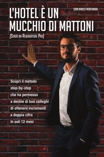 L' hotel è un mucchio di mattoni (senza un albergatore pro) - Gian Marco Montanari - Libro Strumenti di Business Edizioni 2019 | Libraccio.it