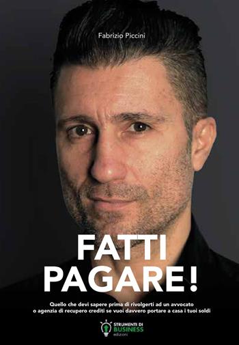 Fatti pagare! Quello che devi sapere prima di rivolgerti ad un avvocato o agenzia di recupero crediti se vuoi davvero portare a casa i tuoi soldi - Fabrizio Piccini - Libro Strumenti di Business Edizioni 2020 | Libraccio.it