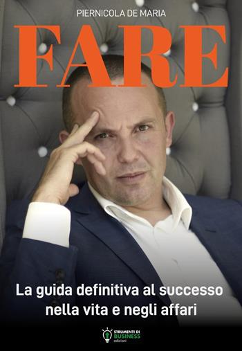 Fare. La guida definitiva al successo nella vita e negli affari - Piernicola De Maria - Libro Strumenti di Business Edizioni 2019 | Libraccio.it