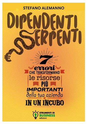 Dipendenti serpenti. 7 errori che trasformano le risorse più importanti della tua azienda in un incubo - Stefano Alemanno - Libro Strumenti di Business Edizioni 2021 | Libraccio.it