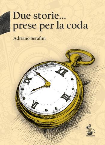 Due storie... prese per la coda - Adriano Serafini - Libro Il Formichiere 2017, Testimonianze & memorie | Libraccio.it