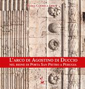 L' arco di Agostino di Duccio nel rione di Porta San Pietro a Perugia. Ediz. illustrata