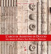 L'arco di Agostino di Duccio nel rione di Porta San Pietro a Perugia. Ediz. illustrata