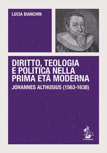 Diritto, teologia e politica nella prima età moderna. Johannes Althusius (1563-1638) - Lucia Bianchin - Libro Il Formichiere 2017, Piccola biblioteca del pensiero giuridico | Libraccio.it