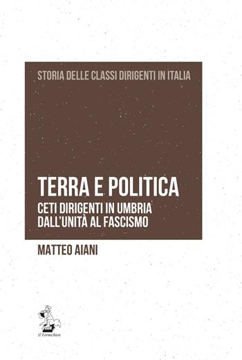 Terra e politica. Ceti dirigenti in Umbria dall'Unità al fascismo - Matteo Aiani - Libro Il Formichiere 2018, Storia delle classi dirigenti in Italia | Libraccio.it