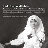 Dal ricordo all'oblio. La memoria della grande guerra nel territorio di Foligno. Catalogo della mostra (Foligno, 25 novembre-9 dicembre 2017)