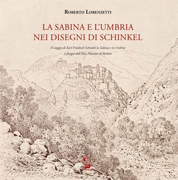 La Sabina e l'Umbria nei disegni di Schinkel. Il viaggio di Karl Friederich Schinkel in Sabina e in Umbria. I disegni dell'Altes Museum di Berlino. Ediz. illustrata - Roberto Lorenzetti - Libro Il Formichiere 2018, Biblioteca umbro-sabina | Libraccio.it