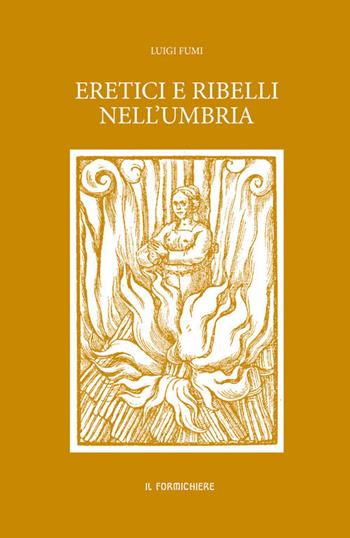 Eretici e ribelli nell'Umbria - Luigi Fumi - Libro Il Formichiere 2018, Ritorni. Anastatiche e facsimili | Libraccio.it