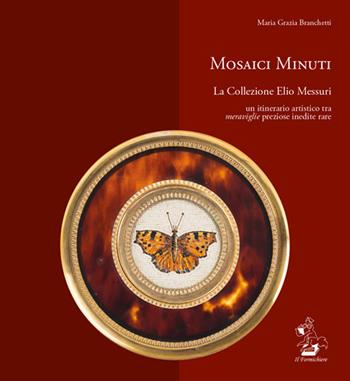Mosaici minuti. La collezione Elio Messuri. Un itinerario artistico tra «meraviglie» preziose, inedite, rare. Ediz. illustrata - Maria Grazia Branchetti - Libro Il Formichiere 2018, Arte e territorio | Libraccio.it