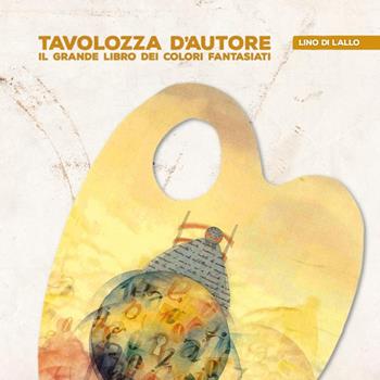 Tavolozza d'autore. Il grande libro dei colori fantasiati - Lino Di Lallo - Libro Il Formichiere 2018, Libro d'artista | Libraccio.it