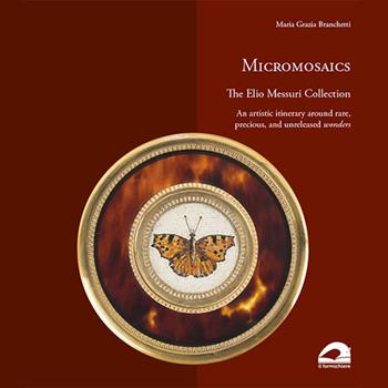Micromosaics. The Elio Messuri Collection. An artistic itinerary around rare, precious, and unreleased wonders. Ediz. illustrata - Maria Grazia Branchetti - Libro Il Formichiere 2019, Arte e territorio | Libraccio.it