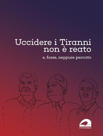 Uccidere i tiranni non è reato e, forse, neppure peccato  - Libro Il Formichiere 2019, I quaderni del formichiere | Libraccio.it