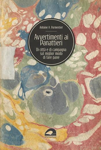 Avvertimenti ai panattieri di città e di campagna sul modo migliore di fare il pane - A. Augustin Parmentier - Libro Il Formichiere 2019, Ritorni. Anastatiche e facsimili | Libraccio.it