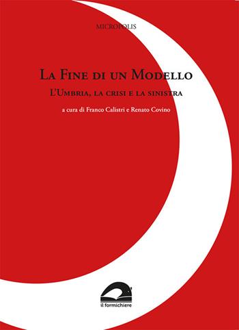 La fine di un modello. L'Umbria, la crisi e la sinistra - Micropolis - Libro Il Formichiere 2019, Biblioteca umbro-sabina | Libraccio.it