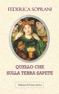 Quello che sulla terra sapete. Gli amori impossibili durano per sempre - Federica Soprani - Libro Edizioni Il Vento Antico 2017, Dodo Books | Libraccio.it