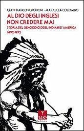 Al Dio degli inglesi non credere mai. Storia del genocidio degl'Indiani d'America 1492-1972 - Gianfranco Peroncini, Marcella Colombo - Libro Oaks Editrice 2017, Passato presente | Libraccio.it