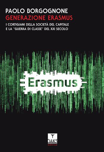 Generazione Erasmus. I cortigiani della società del capitale e la «guerra di classe» del XXI secolo - Paolo Borgognone - Libro Oaks Editrice 2017, Passato presente | Libraccio.it