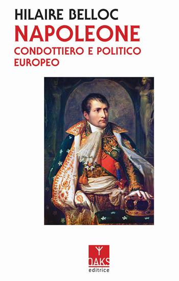 Napoleone. Condottiero e politico europeo - Hilaire Belloc - Libro Oaks Editrice 2020, Vite convergenti | Libraccio.it