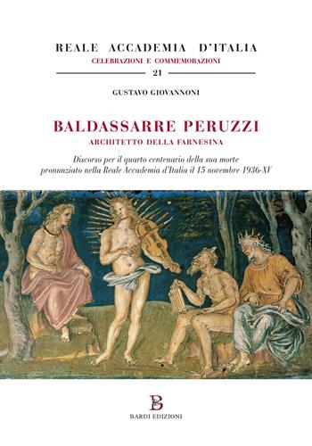 Baldassarre Peruzzi architetto della Farnesina. Discorso per il quarto centenario della sua morte pronunziato nella Reale Accademia d'Italia il 15 novembre 1936-XV - Gustavo Giovannoni - Libro Bardi Edizioni 2019, Reale Accademia d'Italia. Celebrazioni e Commemorazioni | Libraccio.it