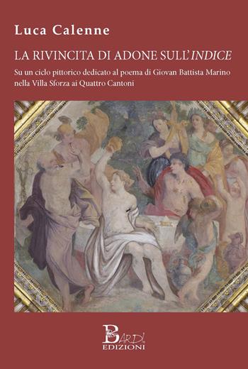 La rivincita di Adone sull'Indice. Su un ciclo pittorico dedicato al poema di Giovan Battista Marino nella Villa Sforza ai Quattro Cantoni - Luca Calenne - Libro Bardi Edizioni 2019 | Libraccio.it