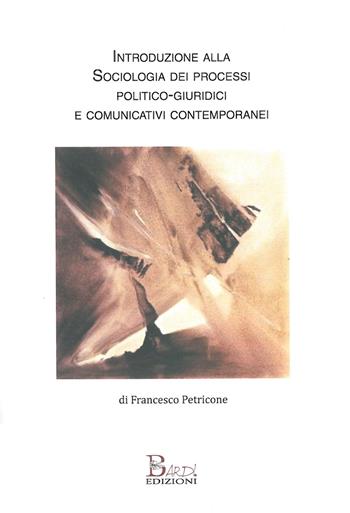 Introduzione alla sociologia dei processi politico-comunicativi e giuridici contemporanei - Francesco Petricone - Libro Bardi Edizioni 2020 | Libraccio.it