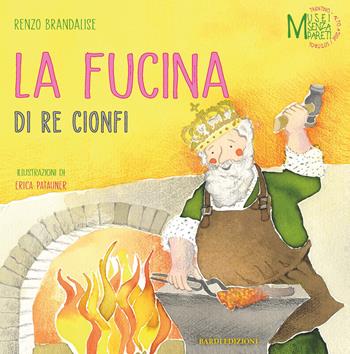 La fucina di re Cionfi - Renzo Brandalise - Libro Bardi Edizioni 2021, Musei senza pareti | Libraccio.it