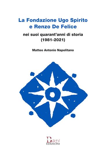 La Fondazione Ugo Spirito e Renzo De Felice nei suoi quarant'anni di storia (1981-2021) - Matteo Antonio Napolitano - Libro Bardi Edizioni 2022 | Libraccio.it