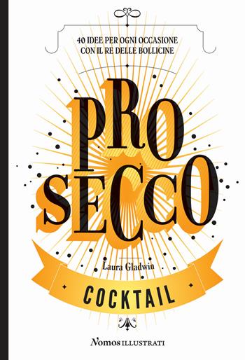 Prosecco. 40 idee per ogni occasione con il re delle bollicine - Lara Gladwin - Libro Nomos Edizioni 2018 | Libraccio.it