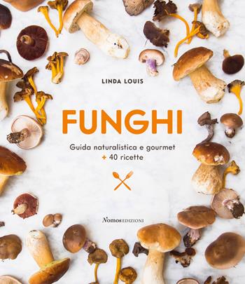 Funghi. Guida naturalistica e gourmet + 40 ricette - Linda Louis - Libro Nomos Edizioni 2020 | Libraccio.it