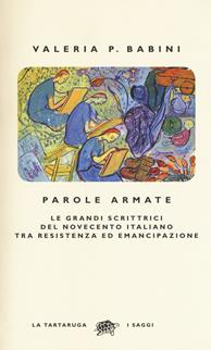 Parole armate. Le grandi scrittrici del Novecento italiano tra Resistenza ed emancipazione - Valeria P. Babini - Libro La Tartaruga 2018, I saggi | Libraccio.it